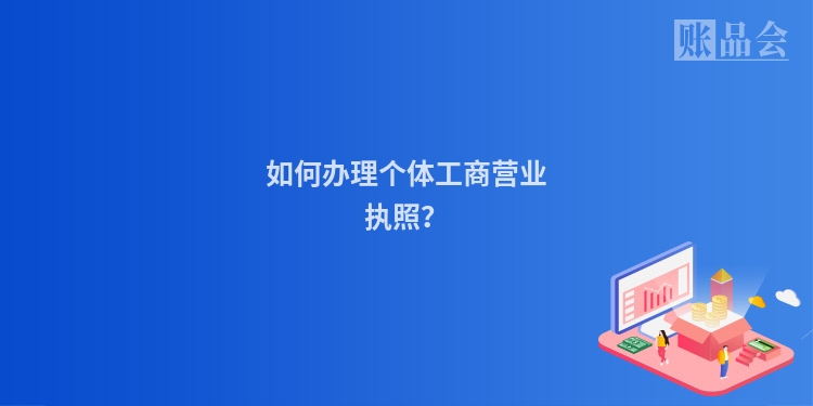 如何办理个体工商营业执照？