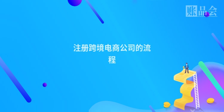 注册跨境电商公司的流程