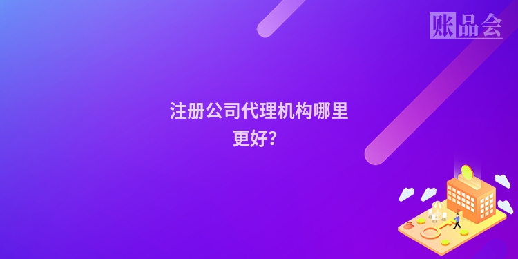 注册公司代理机构哪里更好？