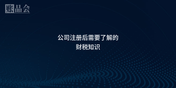 公司注册后需要了解的财税知识