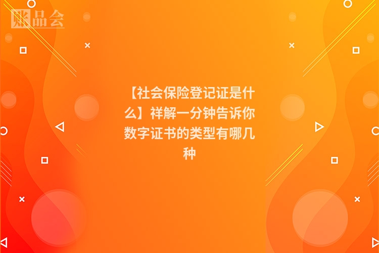 【社会保险登记证是什么】祥解一分钟告诉你数字证书的类型有哪几种