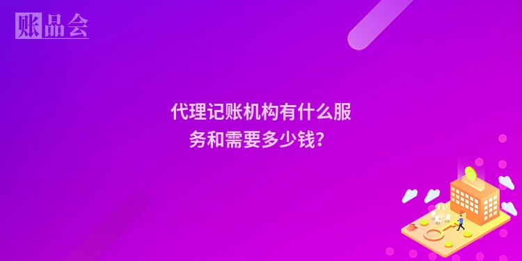 代理记账机构有什么服务和需要多少钱？