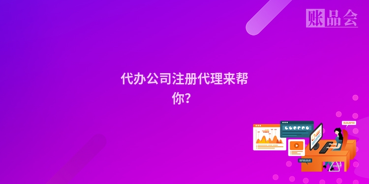 代办公司注册代理来帮你？