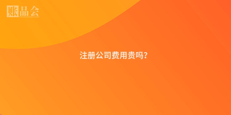 注册公司费用贵吗？