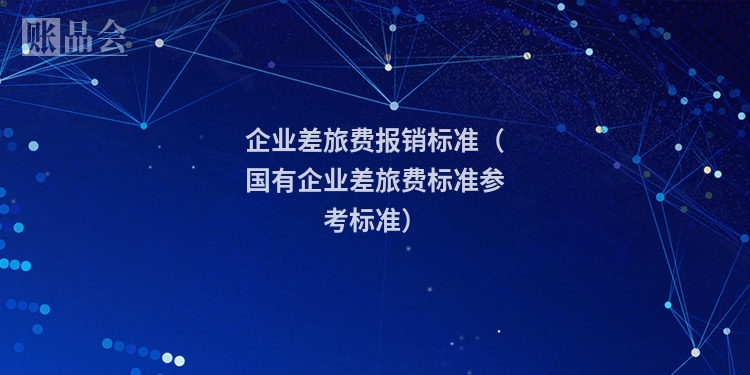 企业差旅费报销标准（国有企业差旅费标准参考标准）