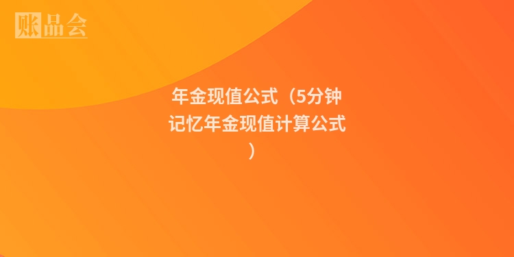 年金现值公式（5分钟记忆年金现值计算公式）