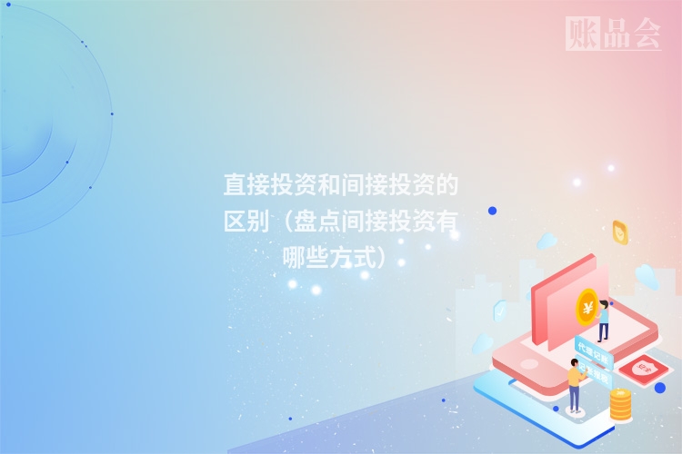 直接投资和间接投资的区别（盘点间接投资有哪些方式）