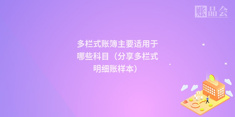 多栏式账簿主要适用于哪些科目（分享多栏式明细账样本）