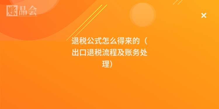 退税公式怎么得来的（出口退税流程及账务处理）
