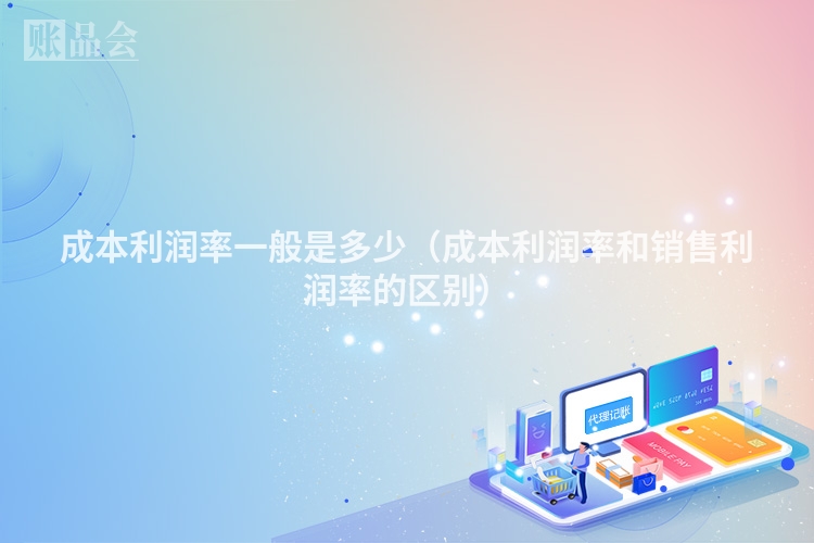 成本利润率一般是多少（成本利润率和销售利润率的区别）
