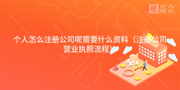 个人怎么注册公司呢需要什么资料（注册公司营业执照流程）