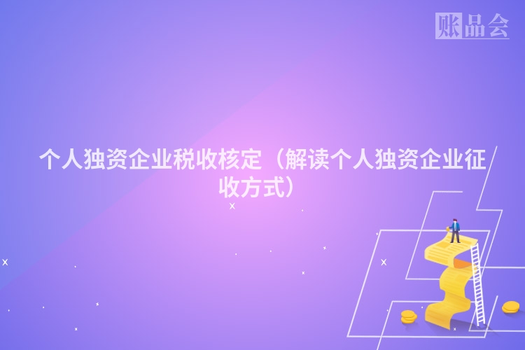 个人独资企业税收核定（解读个人独资企业征收方式）