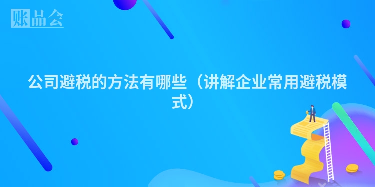 公司避税的方法有哪些（讲解企业常用避税模式）