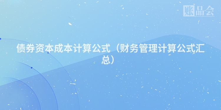 债券资本成本计算公式（财务管理计算公式汇总）