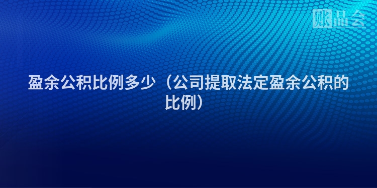 盈余公积比例多少（公司提取法定盈余公积的比例）