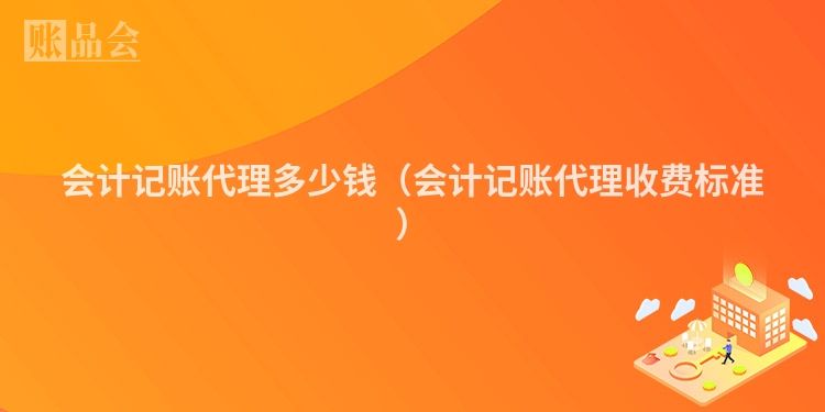 会计记账代理多少钱（会计记账代理收费标准）
