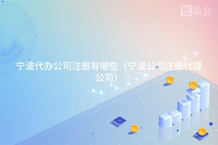宁波代办公司注册有哪些（宁波公司注册代理公司）