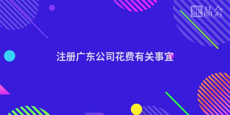 注册广东公司花费有关事宜