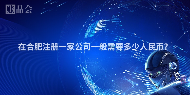 在合肥注册一家公司一般需要多少人民币？
