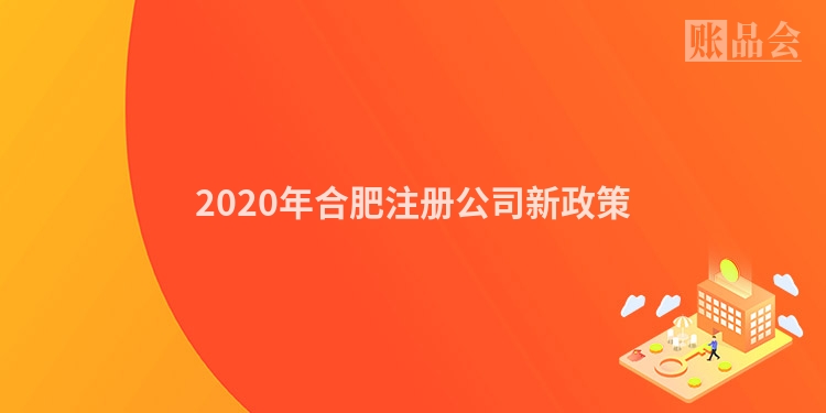 2020年合肥注册公司新政策