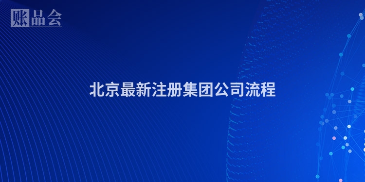 北京最新注册集团公司流程