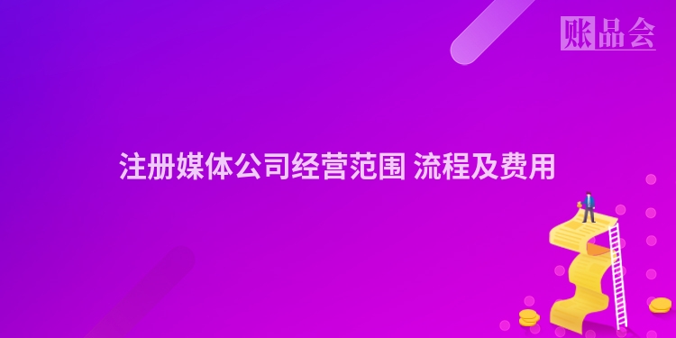 注册媒体公司经营范围 流程及费用