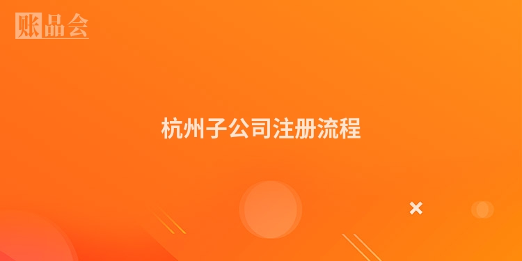 杭州子公司注册流程