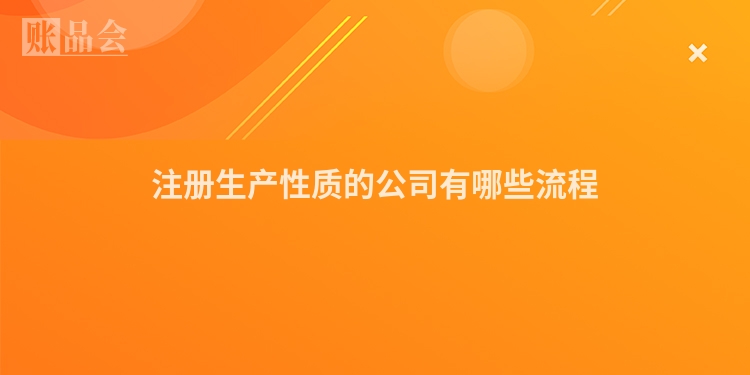注册生产性质的公司有哪些流程