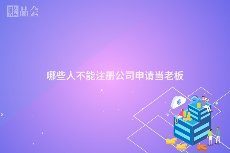 哪些人不能注册公司申请当老板