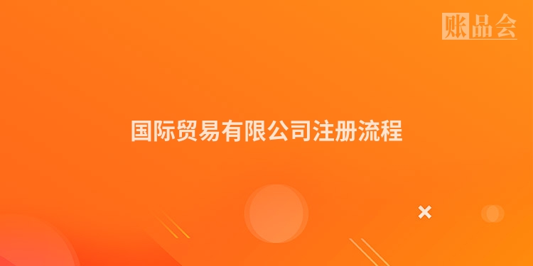 国际贸易有限公司注册流程