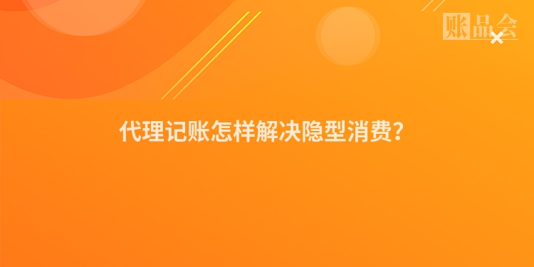 代理记账怎样解决隐型消费？