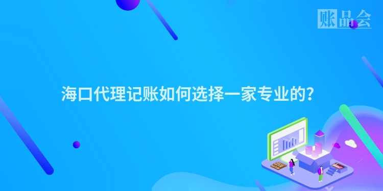 海口代理记账如何选择一家专业的？