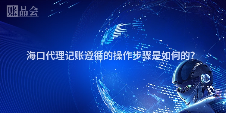 海口代理记账遵循的操作步骤是如何的？