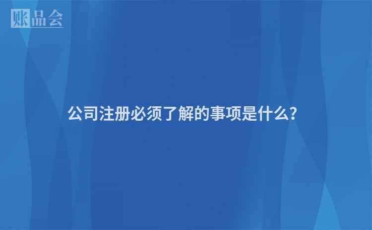 公司注册必须了解的事项是什么？