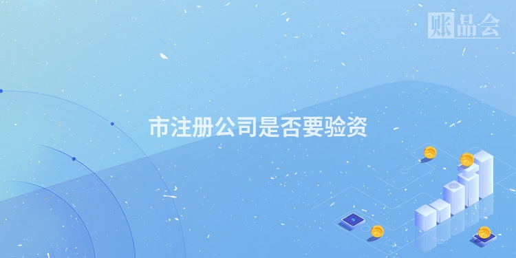 市注册公司是否要验资