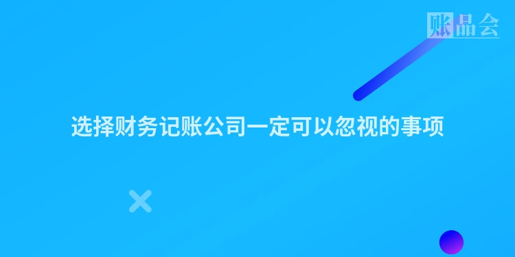 选择财务记账公司一定可以忽视的事项