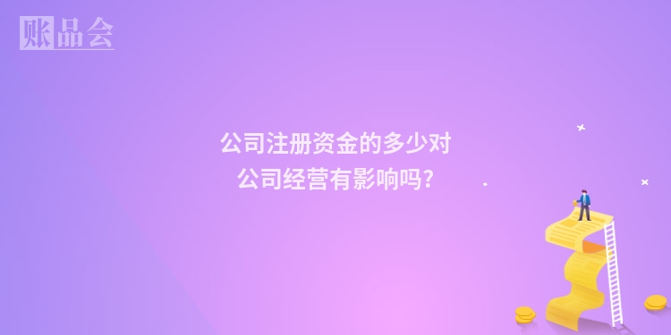 公司注册资金的多少对公司经营有影响吗?