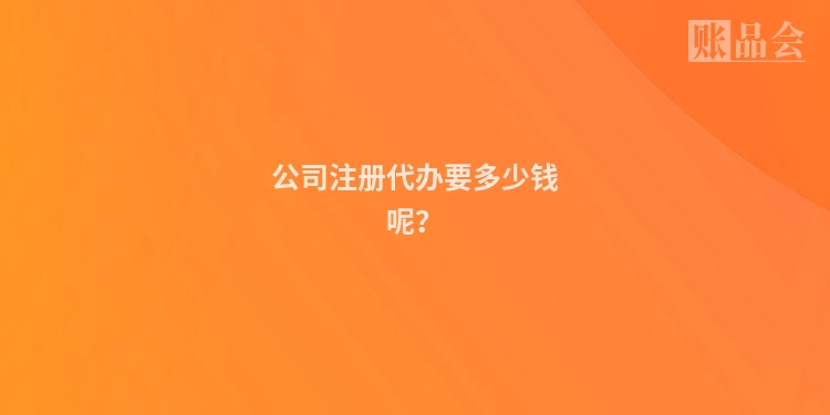 公司注册代办要多少钱呢？