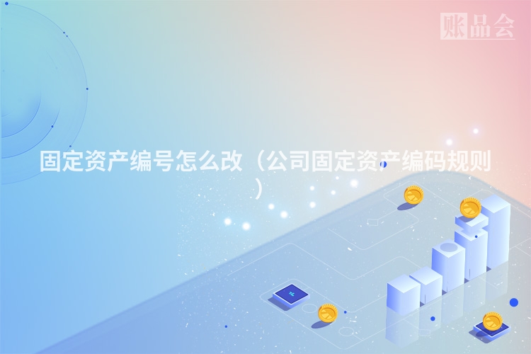 固定资产编号怎么改(公司固定资产编码规则)