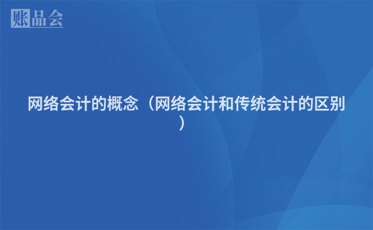 网络会计的概念(网络会计和传统会计的区别)