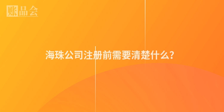 海珠公司注册前需要清楚什么？